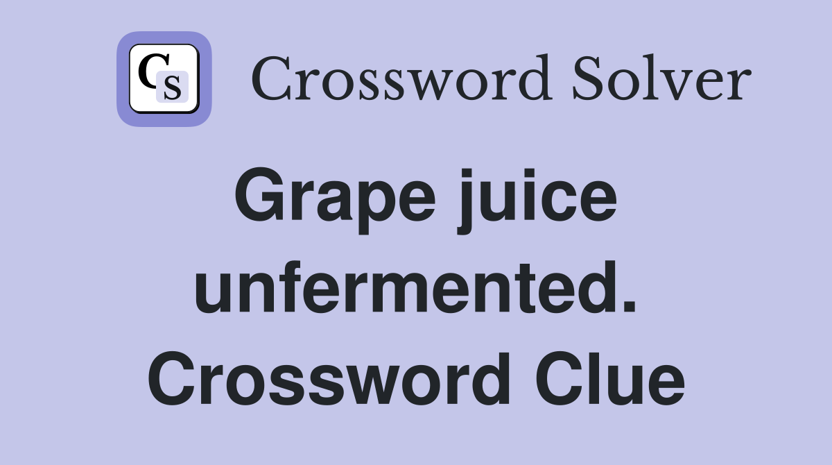 Grape juice unfermented. Crossword Clue