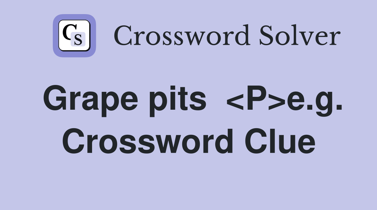 Grape pits  <P>e.g. Crossword Clue