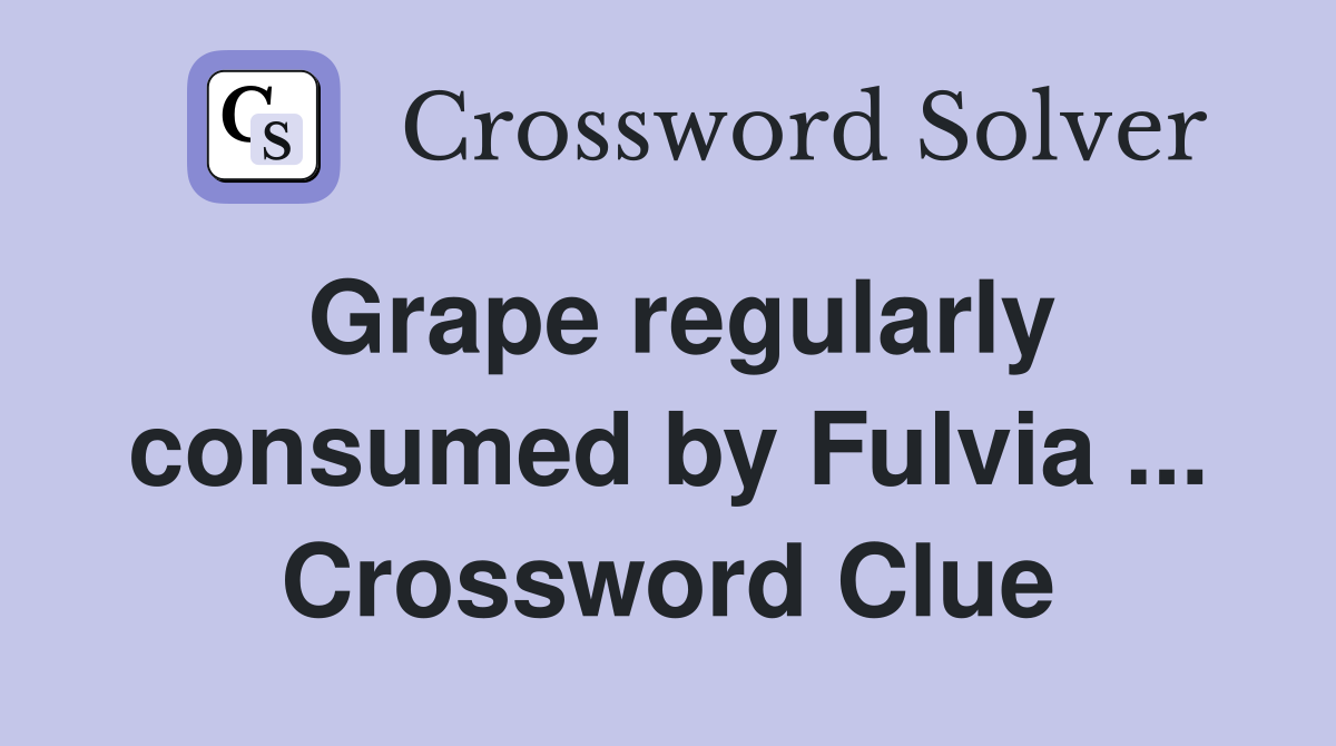Grape regularly consumed by Fulvia ... Crossword Clue