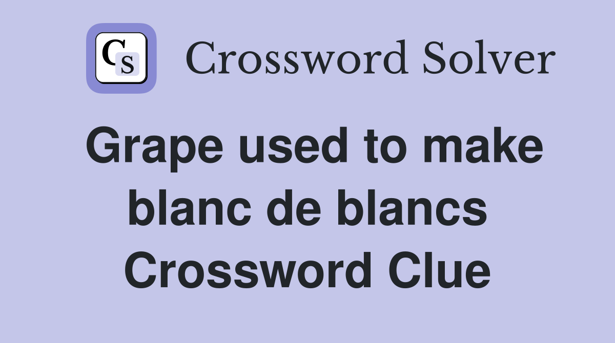 Grape used to make blanc de blancs Crossword Clue