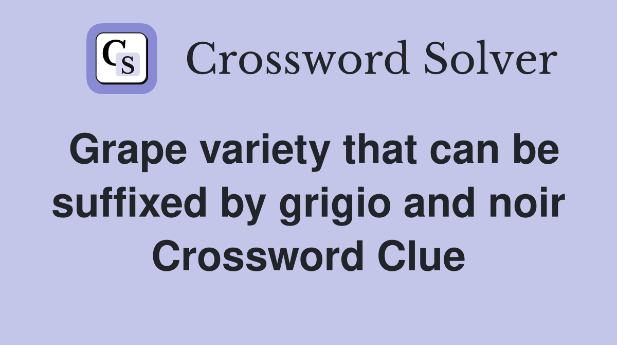 Grape variety that can be suffixed by grigio and noir Crossword Clue