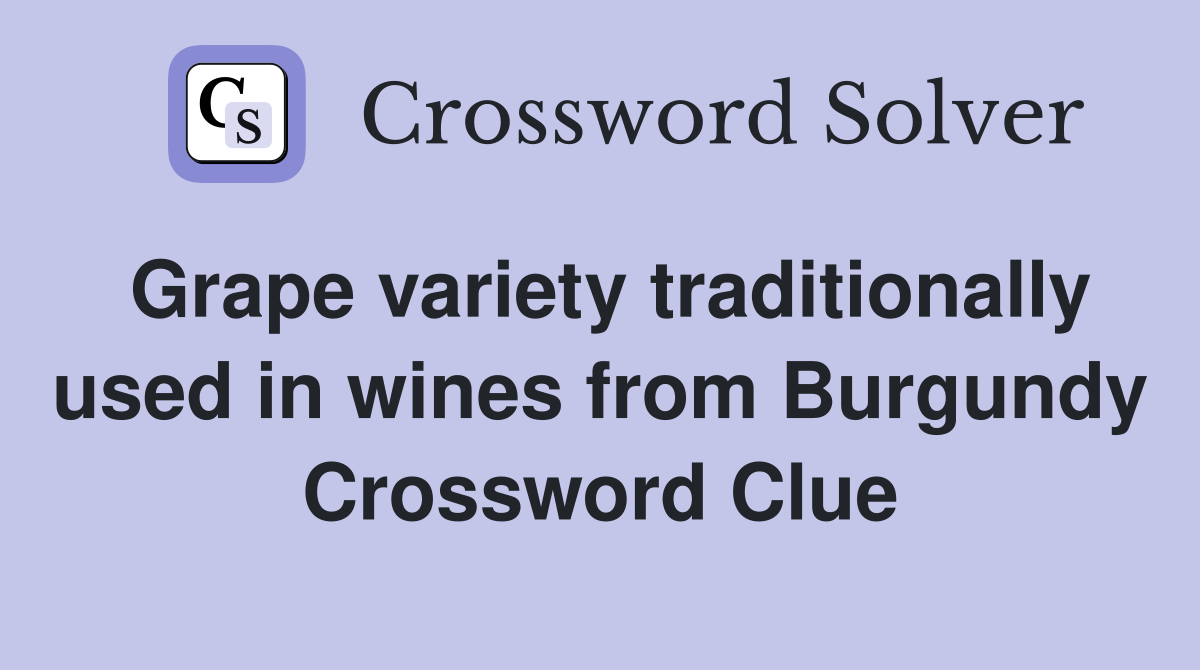 Grape variety traditionally used in wines from Burgundy Crossword Clue