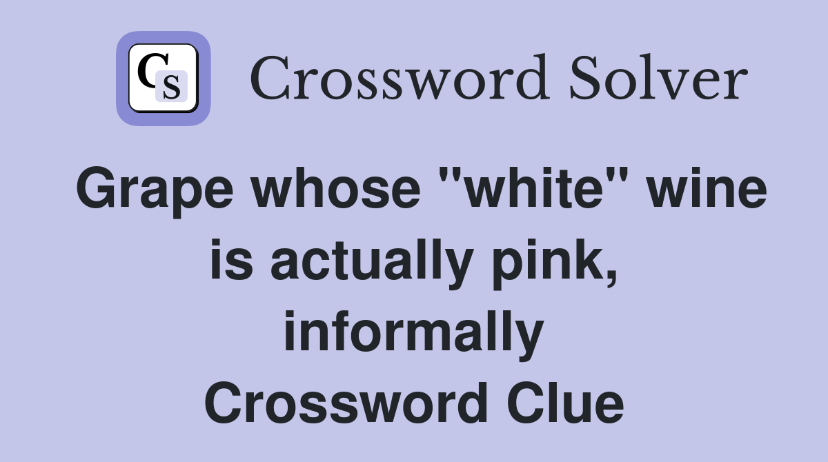 Grape whose "white" wine is actually pink, informally Crossword Clue