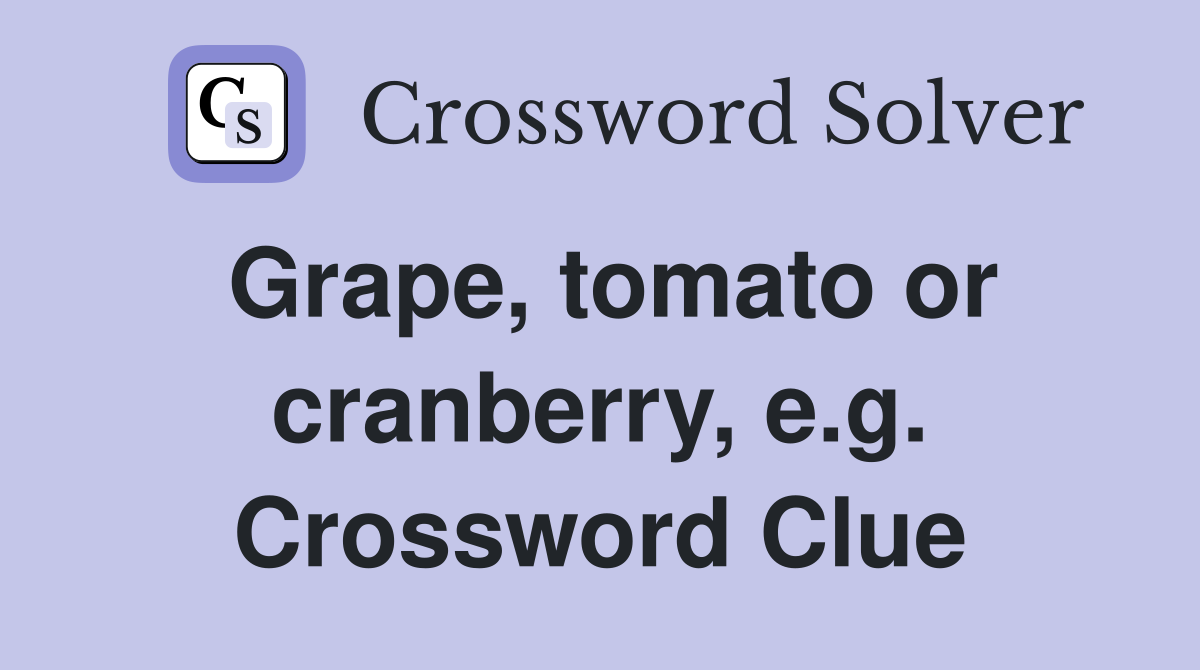 Grape, tomato or cranberry, e.g. Crossword Clue