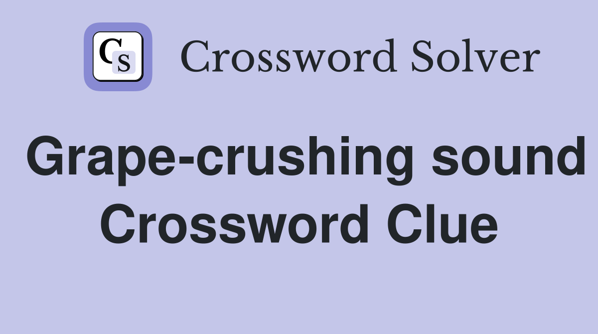 Grape-crushing sound Crossword Clue