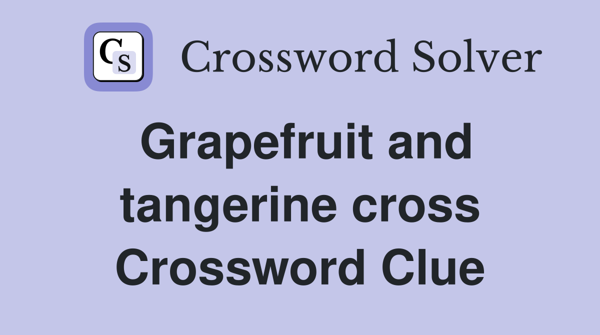 Grapefruit and tangerine cross Crossword Clue