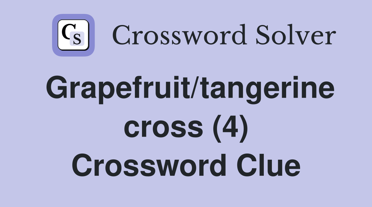 Grapefruit/tangerine cross (4) Crossword Clue