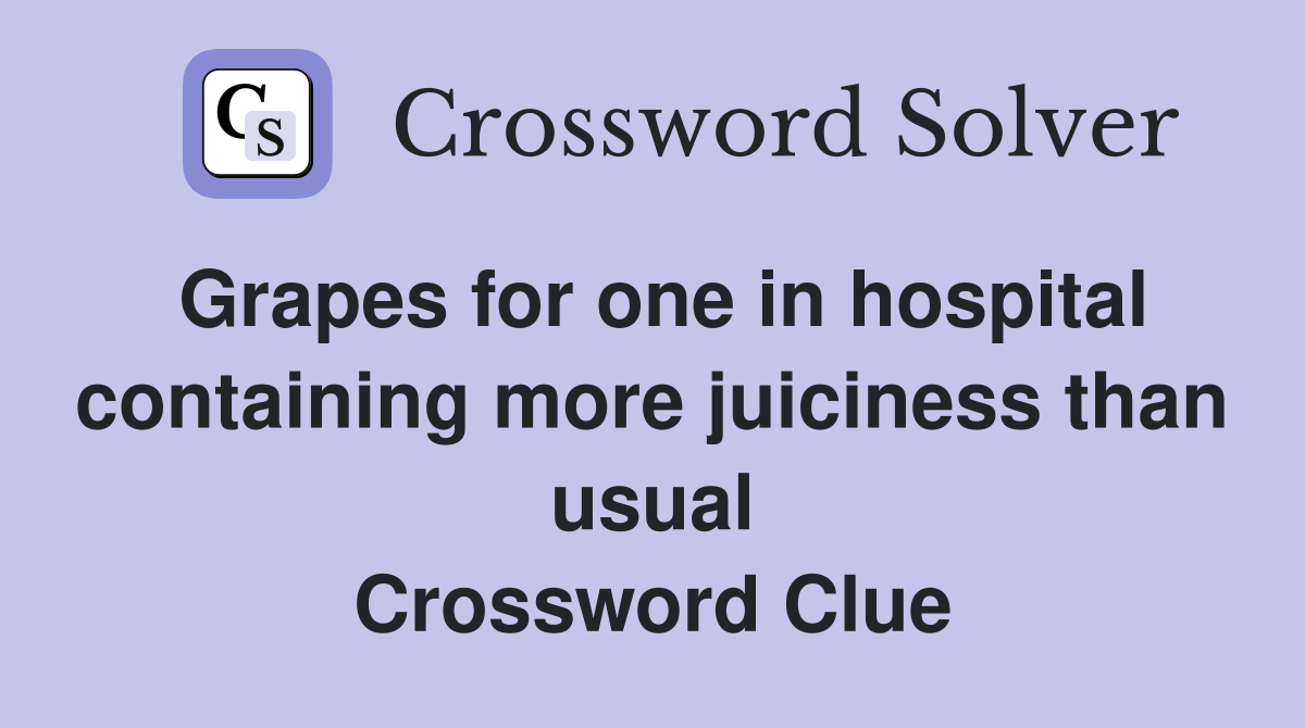 Grapes for one in hospital containing more juiciness than usual Crossword Clue