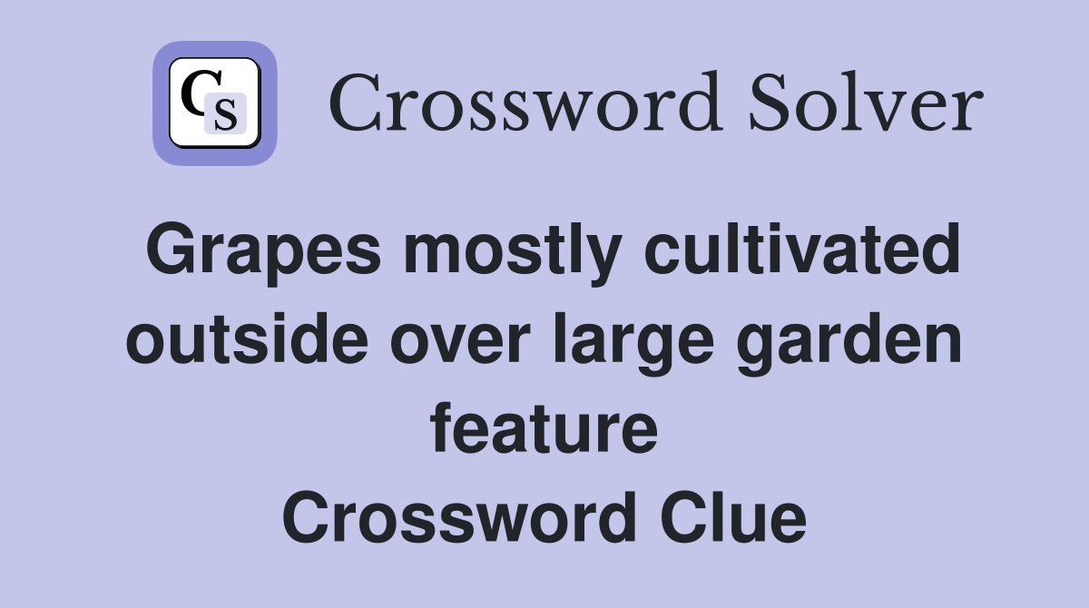 Grapes mostly cultivated outside over large garden feature Crossword Clue