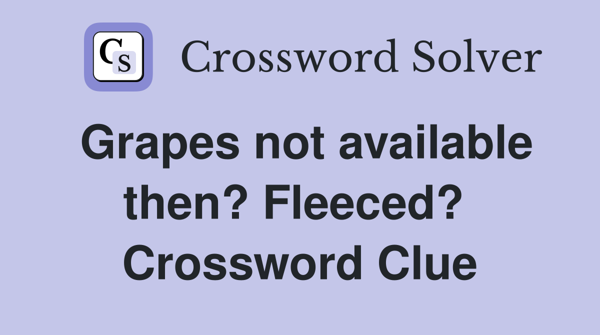 Grapes not available then? Fleeced?  Crossword Clue