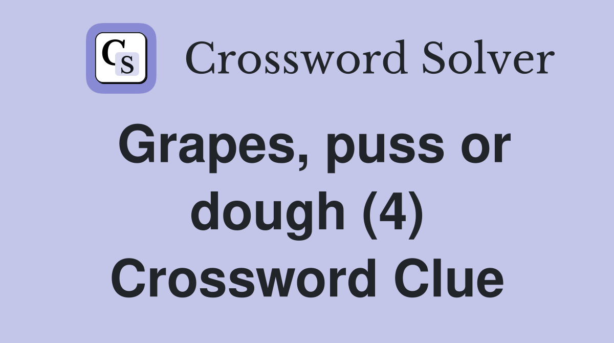 Grapes, puss or dough (4) Crossword Clue