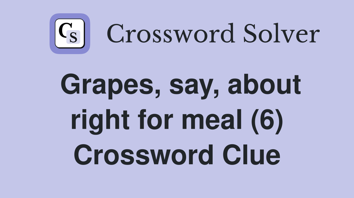 Grapes, say, about right for meal (6) Crossword Clue