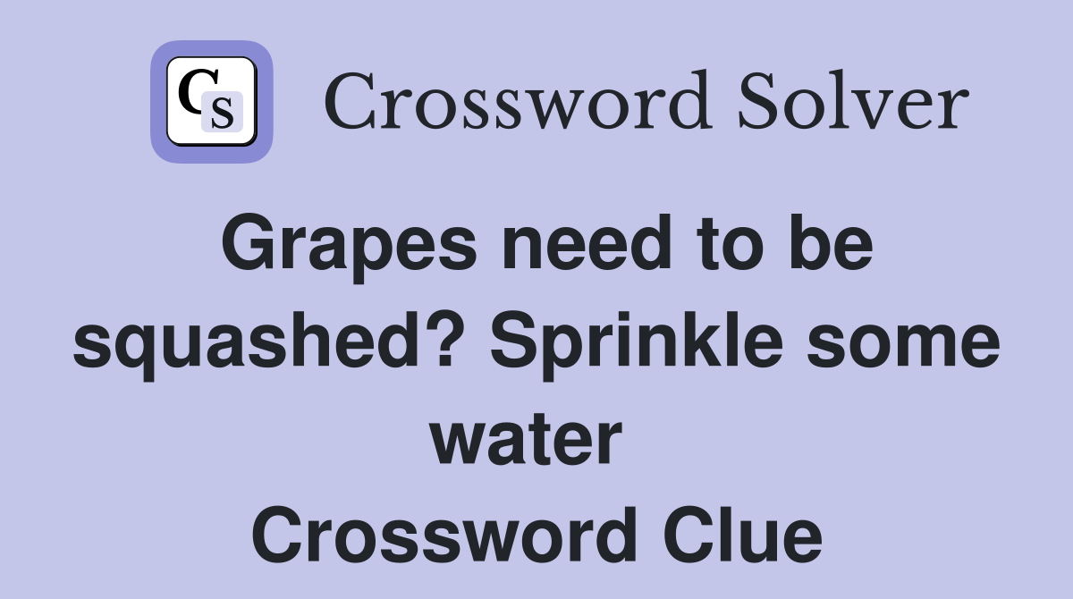 Grapes need to be squashed? Sprinkle some water  Crossword Clue