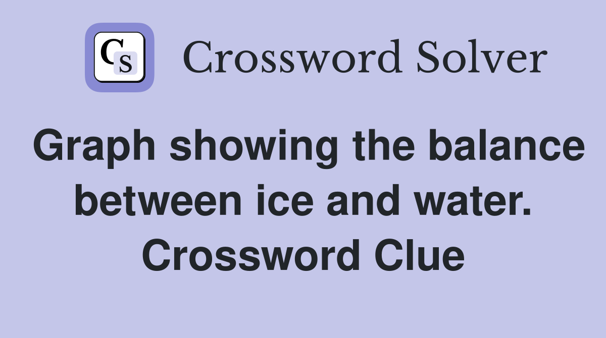 Graph showing the balance between ice and water. Crossword Clue