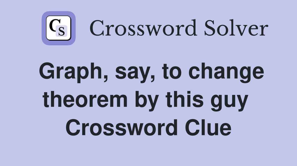 Graph, say, to change theorem by this guy  Crossword Clue