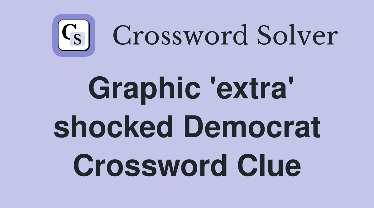 Graphic 'extra' shocked Democrat Crossword Clue