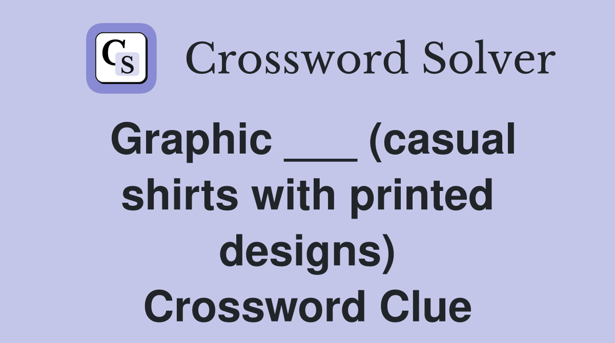 Graphic ___ (casual shirts with printed designs) Crossword Clue