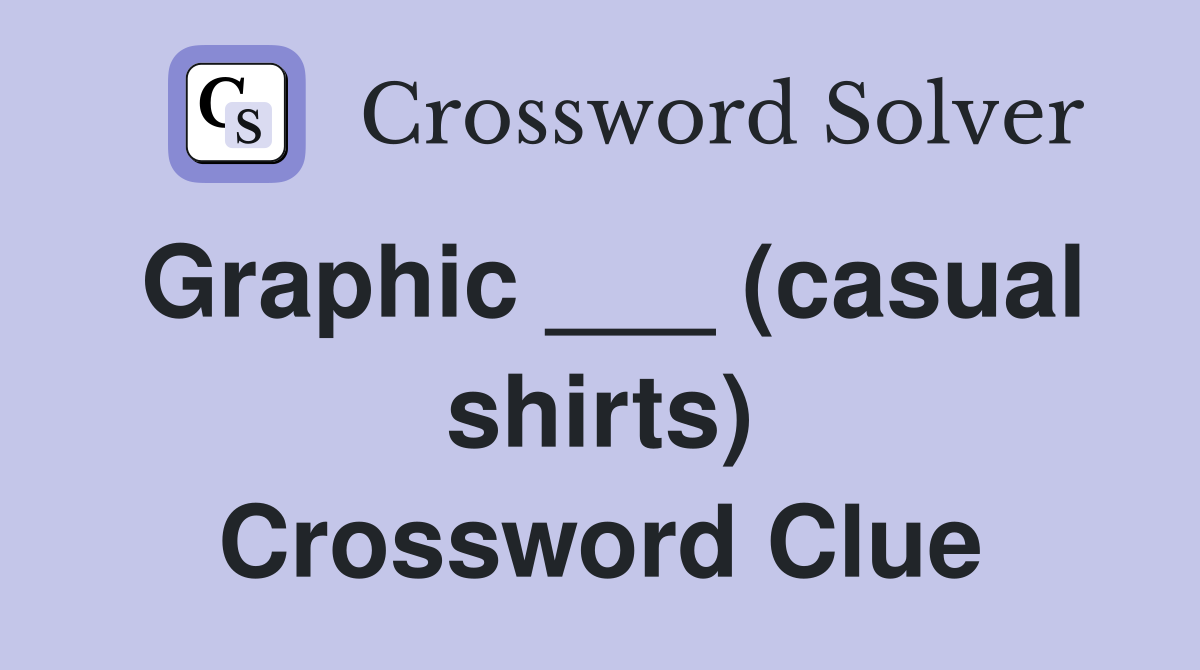 Graphic ___ (casual shirts) Crossword Clue