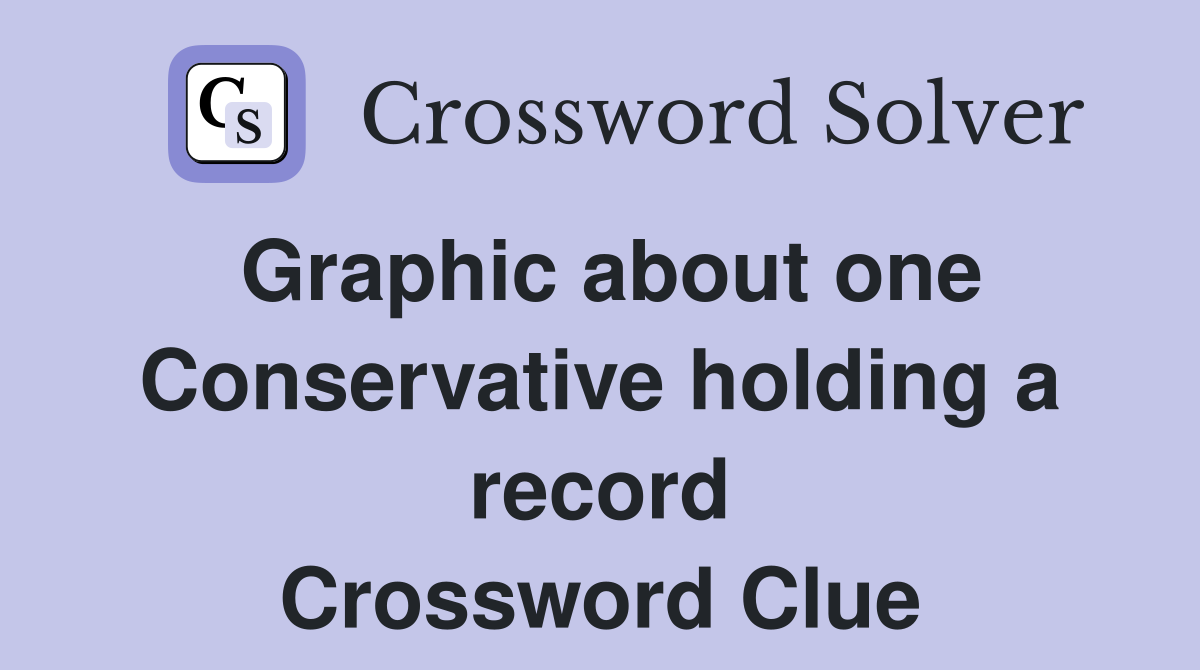 Graphic about one Conservative holding a record Crossword Clue