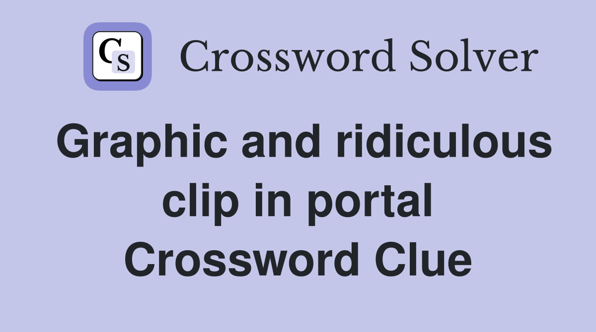 Graphic and ridiculous clip in portal Crossword Clue