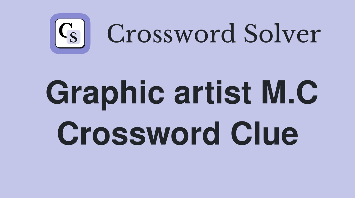 Graphic artist M.C Crossword Clue