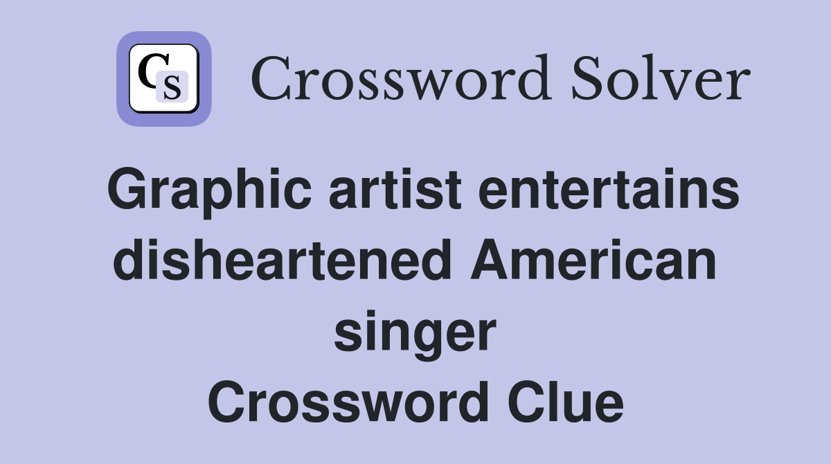 Graphic artist entertains disheartened American singer Crossword Clue