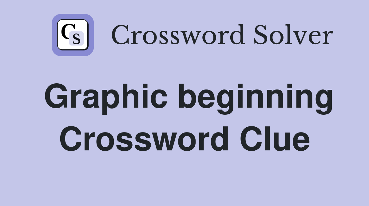 Graphic beginning Crossword Clue