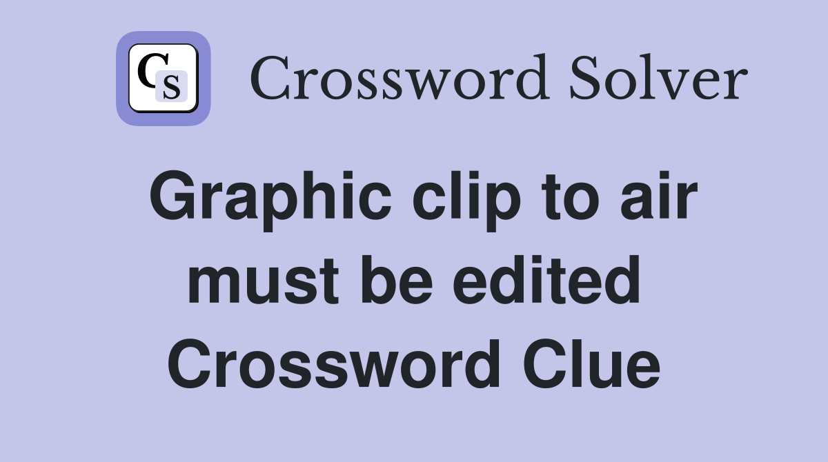 Graphic clip to air must be edited Crossword Clue