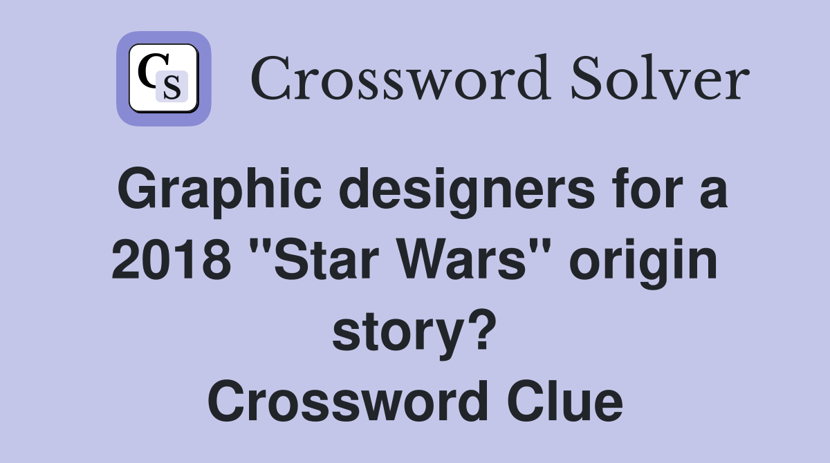Graphic designers for a 2018 "Star Wars" origin story? Crossword Clue
