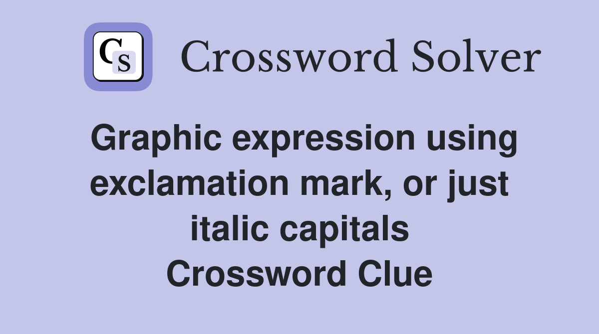 Graphic expression using exclamation mark, or just italic capitals Crossword Clue