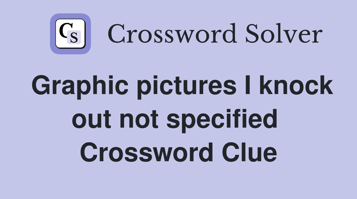 Graphic pictures I knock out not specified  Crossword Clue
