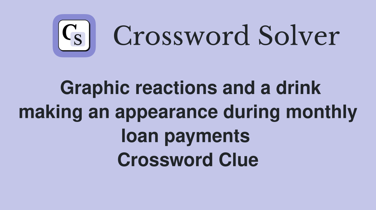 Graphic reactions and a drink making an appearance during monthly loan payments  Crossword Clue