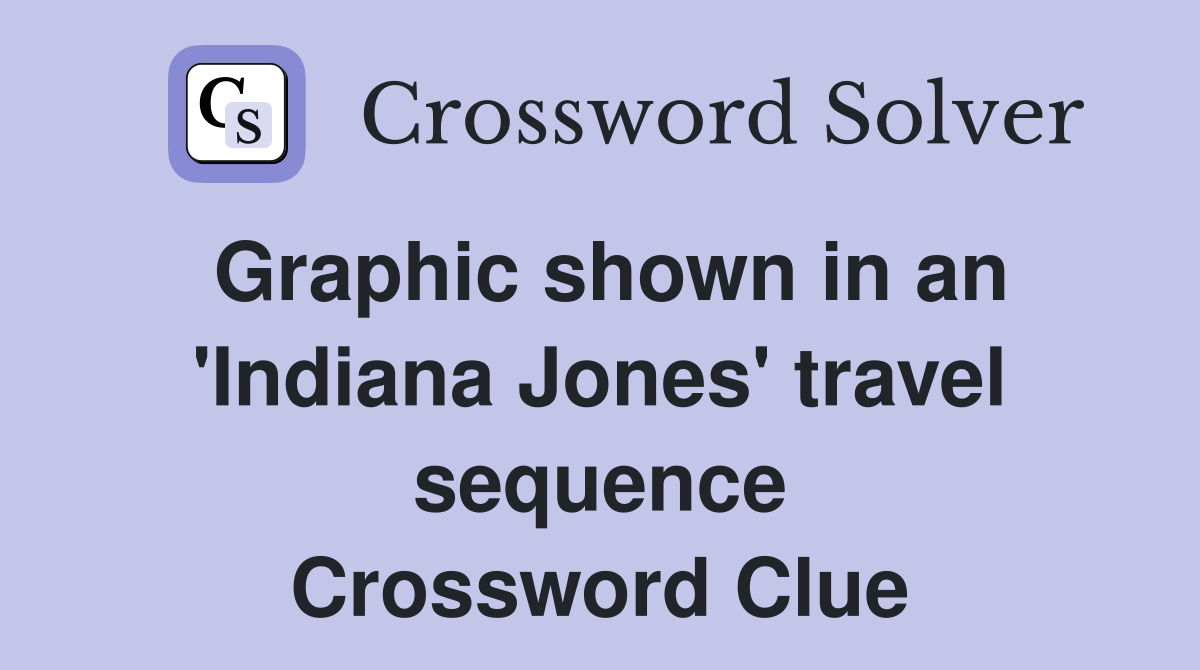 Graphic shown in an 'Indiana Jones' travel sequence Crossword Clue