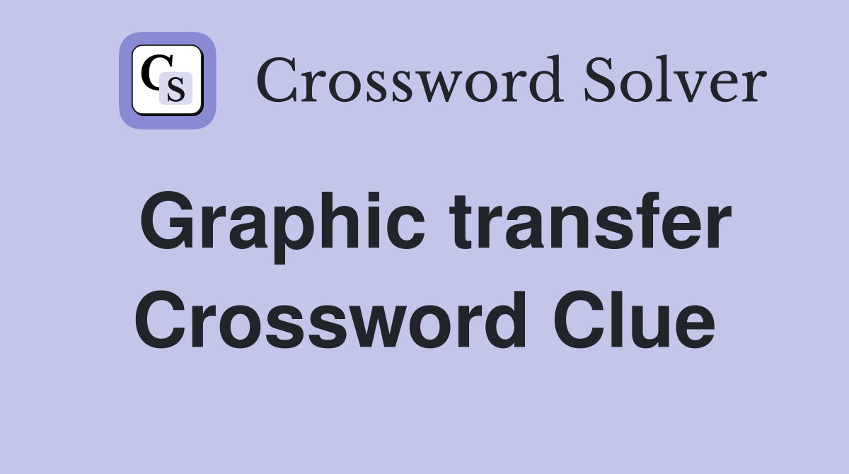 Graphic transfer Crossword Clue