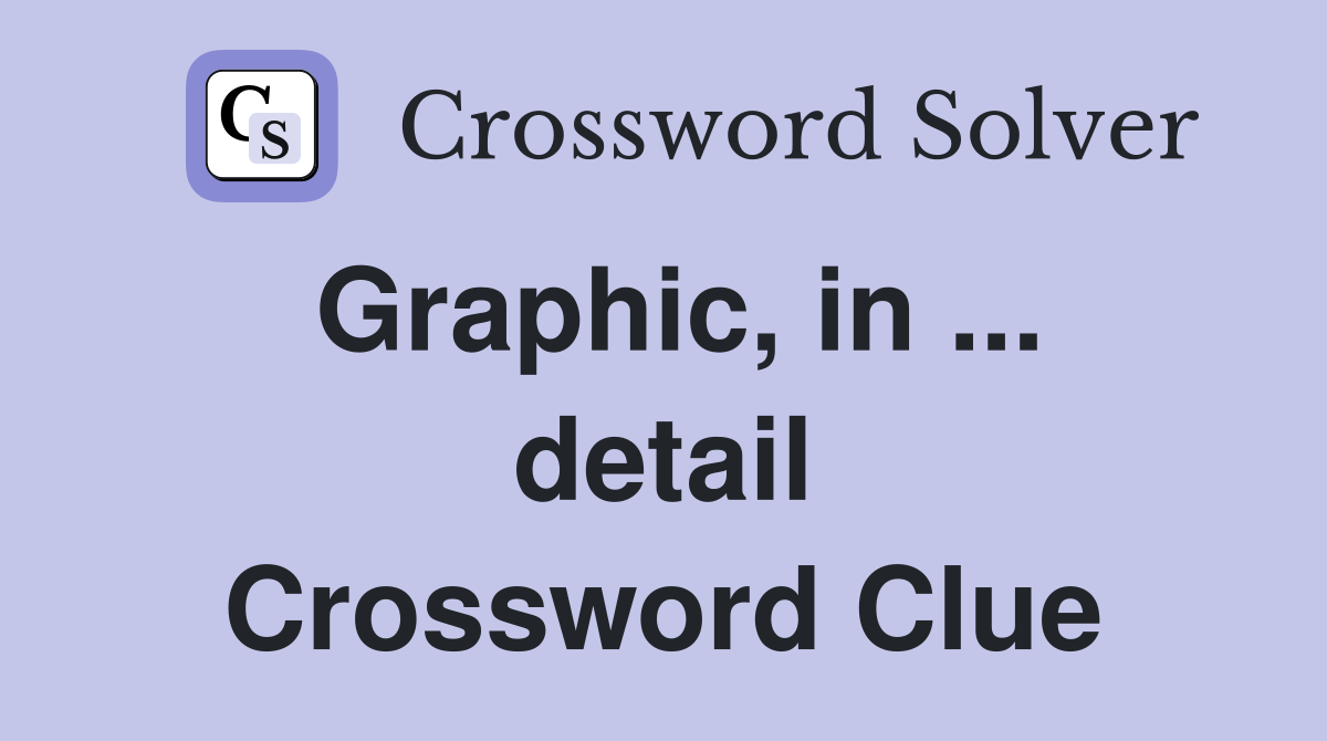 Graphic, in ... detail Crossword Clue