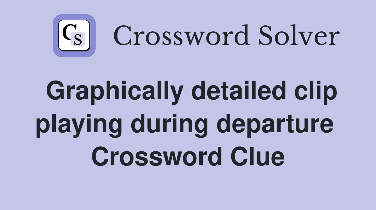 Graphically detailed clip playing during departure  Crossword Clue