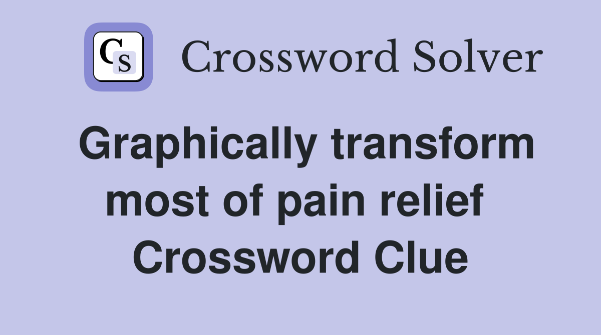 Graphically transform most of pain relief  Crossword Clue