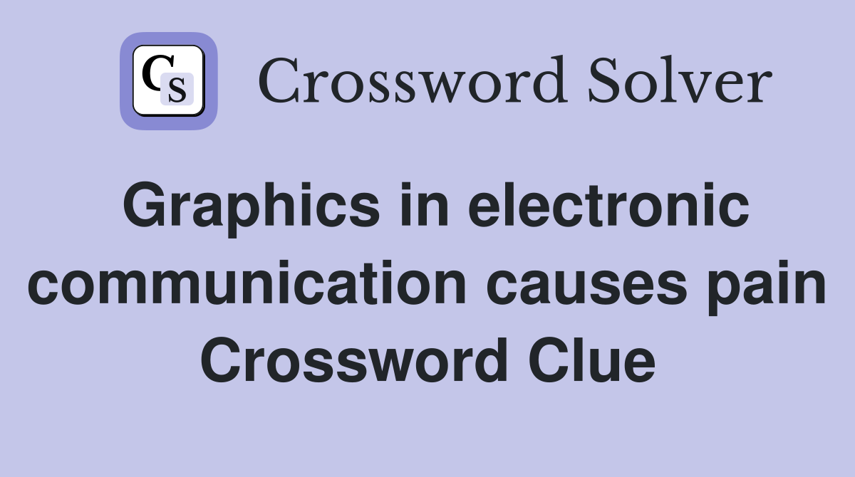 Graphics in electronic communication causes pain Crossword Clue