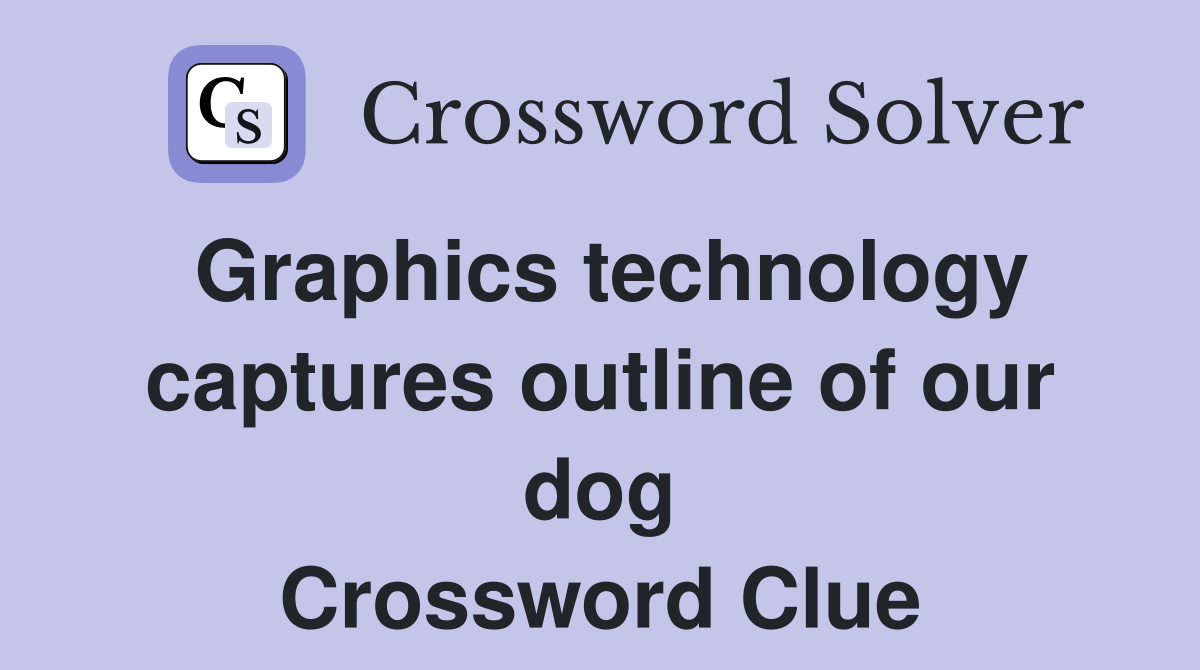 Graphics technology captures outline of our dog Crossword Clue