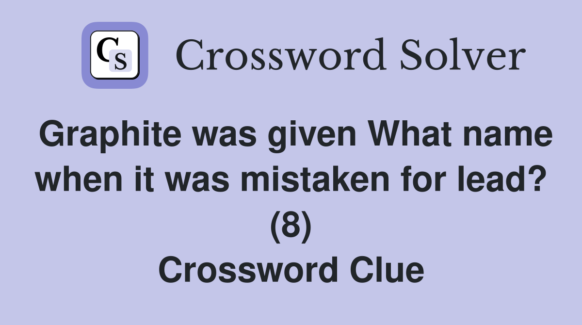 Graphite was given What name when it was mistaken for lead? (8) Crossword Clue