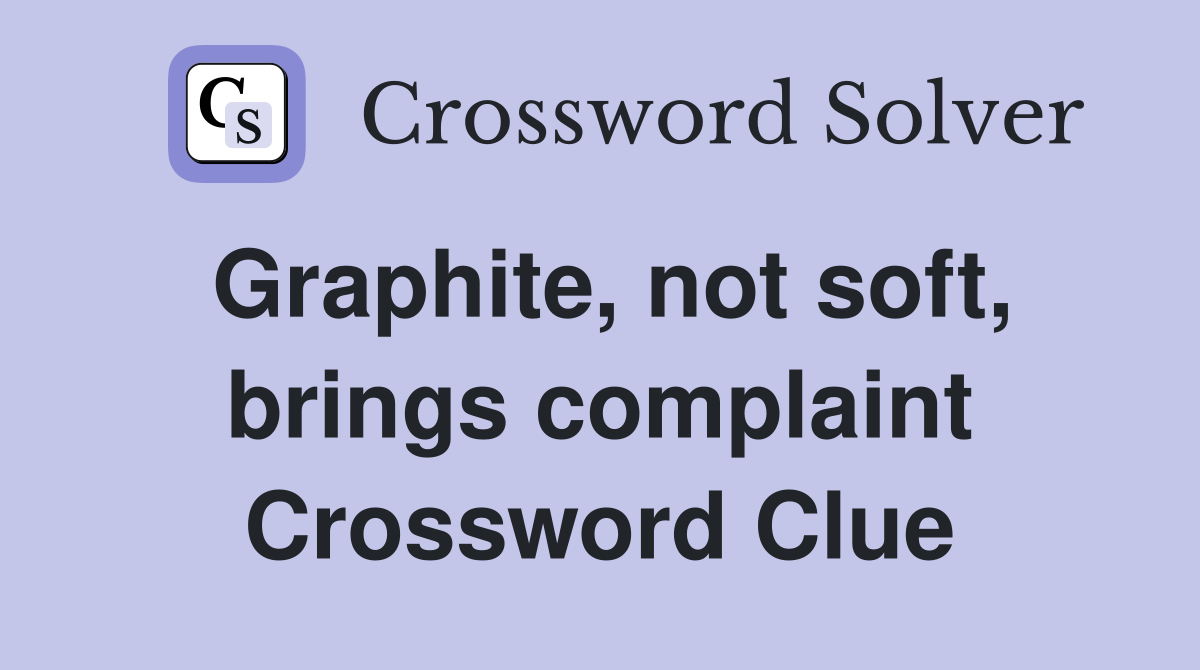 Graphite, not soft, brings complaint Crossword Clue