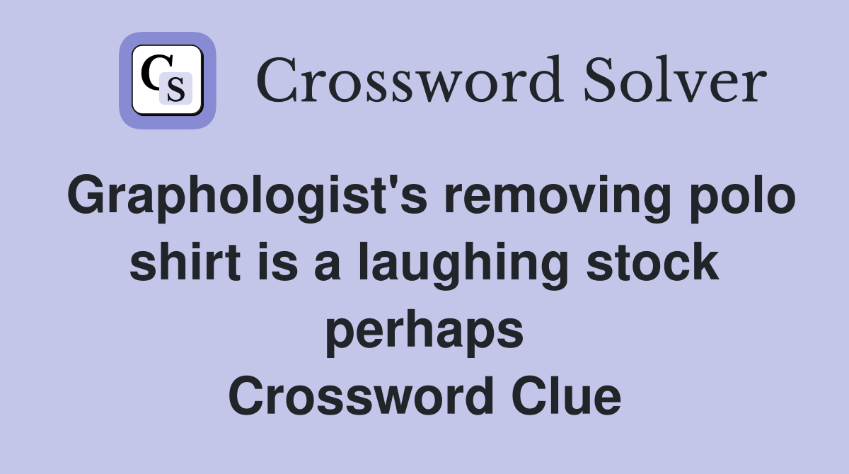 Graphologist's removing polo shirt is a laughing stock perhaps Crossword Clue