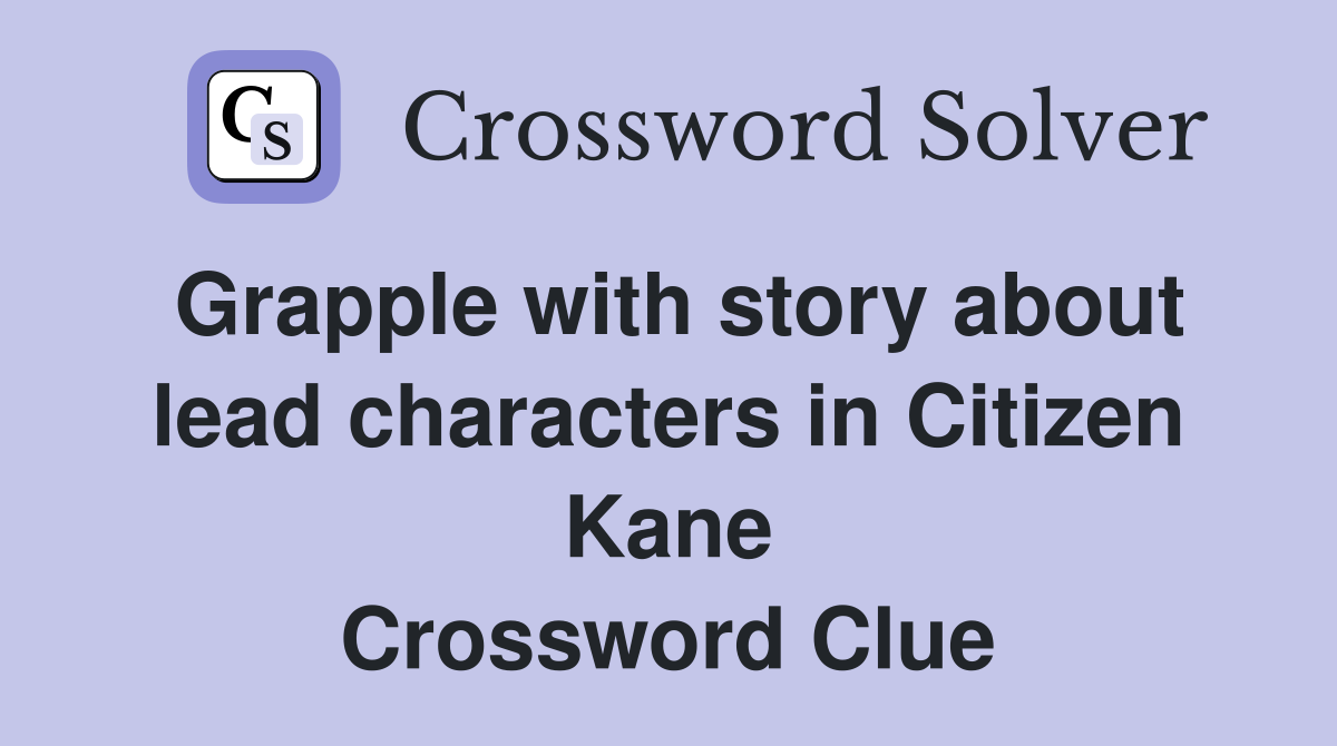 Grapple with story about lead characters in Citizen Kane Crossword Clue
