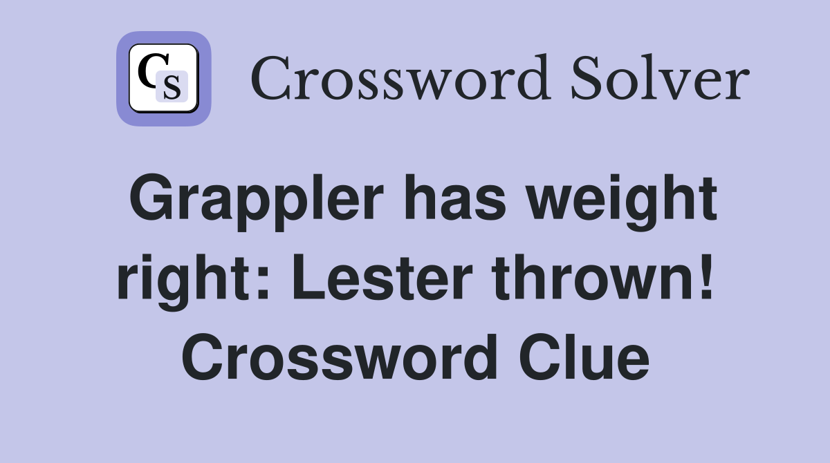 Grappler has weight right: Lester thrown! Crossword Clue