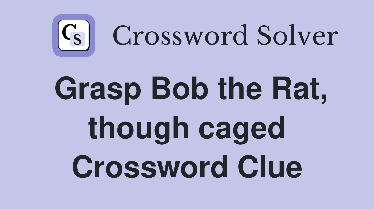 Grasp Bob the Rat, though caged Crossword Clue