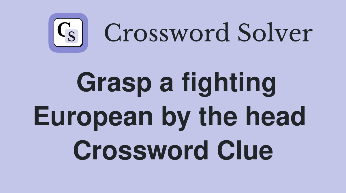 Grasp a fighting European by the head  Crossword Clue