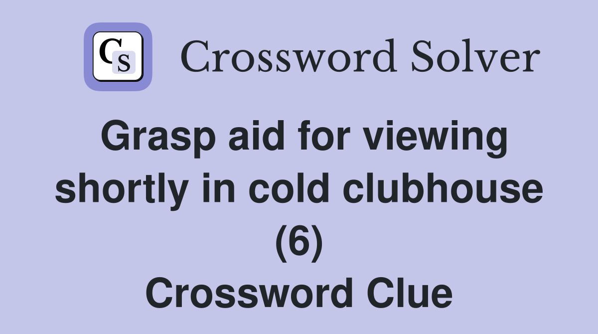 Grasp aid for viewing shortly in cold clubhouse (6) Crossword Clue