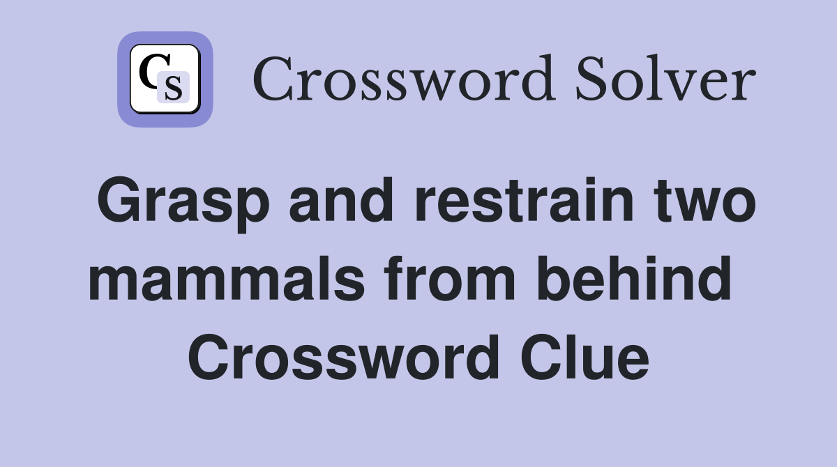 Grasp and restrain two mammals from behind  Crossword Clue