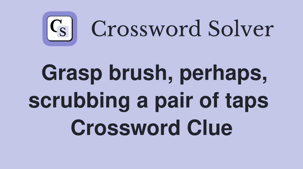 Grasp brush, perhaps, scrubbing a pair of taps  Crossword Clue