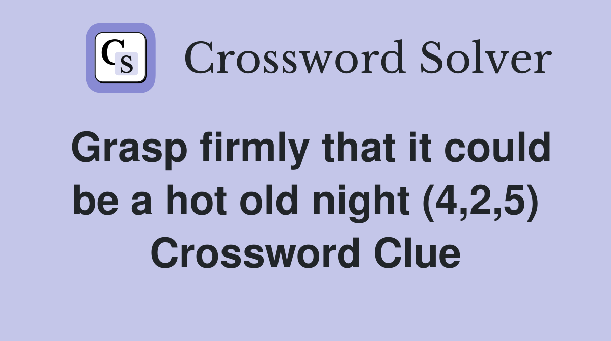 Grasp firmly that it could be a hot old night (4,2,5) Crossword Clue